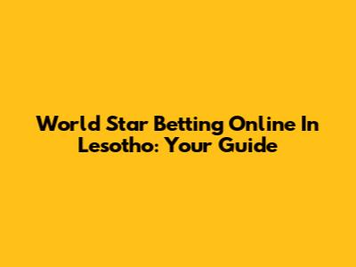 World Star Betting Online In Lesotho: Your Guide