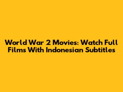 World War 2 Movies: Watch Full Films With Indonesian Subtitles