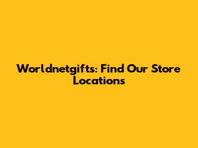Worldnetgifts: Find Our Store Locations