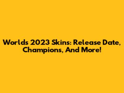 Worlds 2023 Skins: Release Date, Champions, And More!