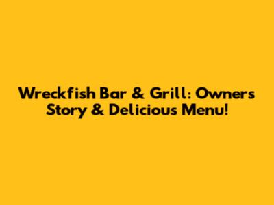 Wreckfish Bar & Grill: Owner's Story & Delicious Menu!