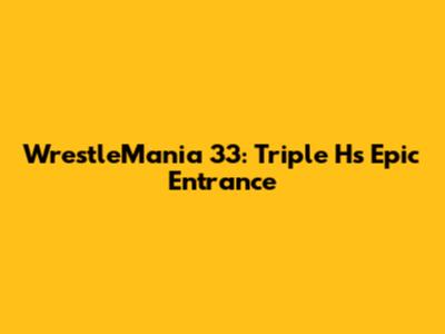 WrestleMania 33: Triple H's Epic Entrance