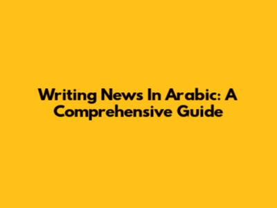 Writing News In Arabic: A Comprehensive Guide