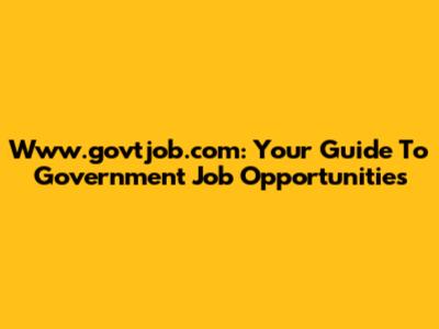 Www.govtjob.com: Your Guide To Government Job Opportunities