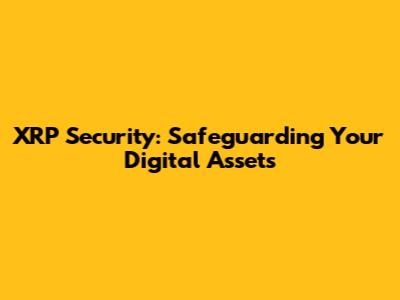 XRP Security: Safeguarding Your Digital Assets