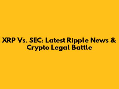 XRP Vs. SEC: Latest Ripple News & Crypto Legal Battle
