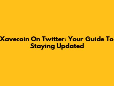Xavecoin On Twitter: Your Guide To Staying Updated