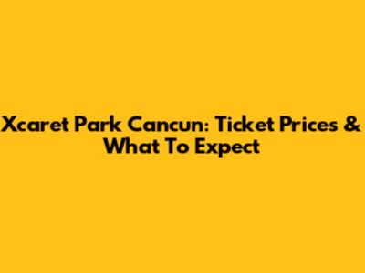 Xcaret Park Cancun: Ticket Prices & What To Expect