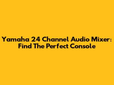 Yamaha 24 Channel Audio Mixer: Find The Perfect Console