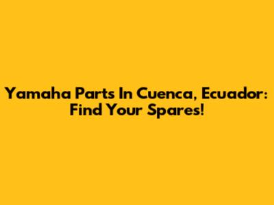 Yamaha Parts In Cuenca, Ecuador: Find Your Spares!