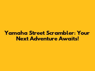 Yamaha Street Scrambler: Your Next Adventure Awaits!