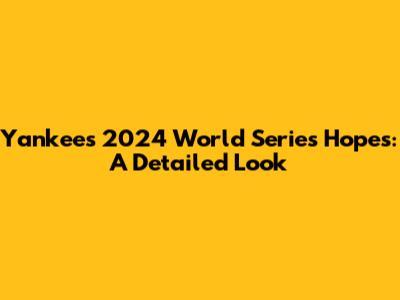 Yankees' 2024 World Series Hopes: A Detailed Look