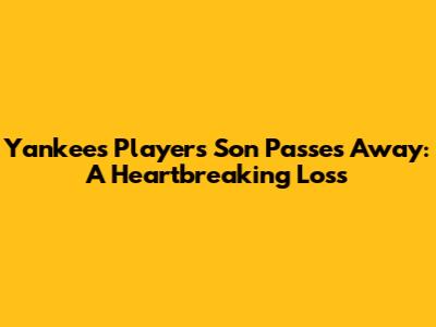Yankees Player's Son Passes Away: A Heartbreaking Loss