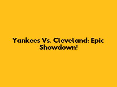 Yankees Vs. Cleveland: Epic Showdown!