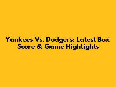 Yankees Vs. Dodgers: Latest Box Score & Game Highlights