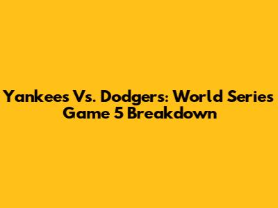 Yankees Vs. Dodgers: World Series Game 5 Breakdown