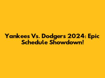 Yankees Vs. Dodgers 2024: Epic Schedule Showdown!