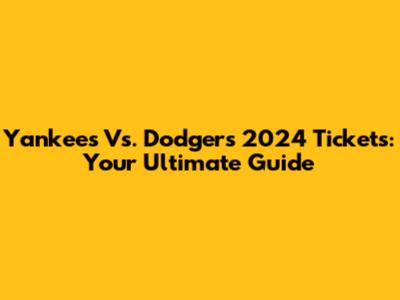 Yankees Vs. Dodgers 2024 Tickets: Your Ultimate Guide