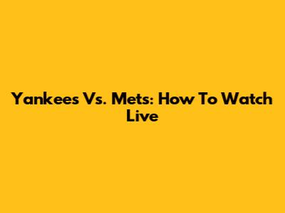 Yankees Vs. Mets: How To Watch Live