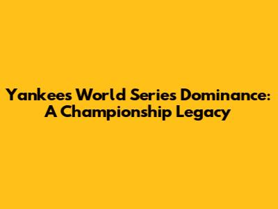 Yankees World Series Dominance: A Championship Legacy