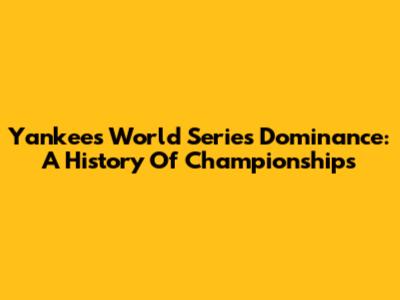 Yankees World Series Dominance: A History Of Championships