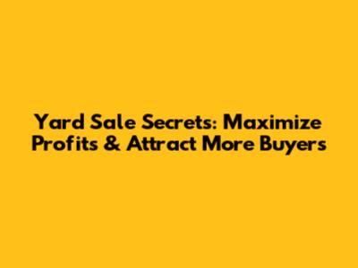 Yard Sale Secrets: Maximize Profits & Attract More Buyers