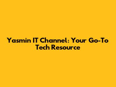 Yasmin IT Channel: Your Go-To Tech Resource