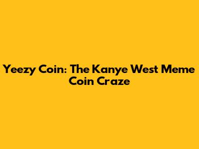 Yeezy Coin: The Kanye West Meme Coin Craze