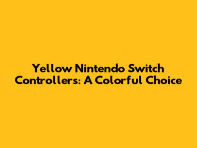 Yellow Nintendo Switch Controllers: A Colorful Choice