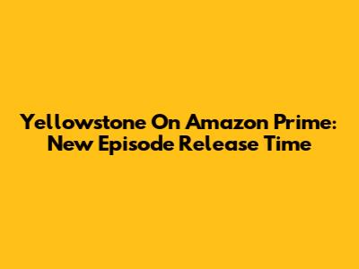Yellowstone On Amazon Prime: New Episode Release Time