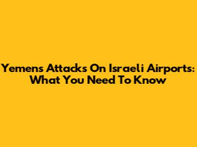 Yemen's Attacks On Israeli Airports: What You Need To Know