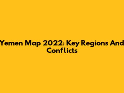 Yemen Map 2022: Key Regions And Conflicts