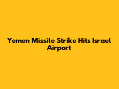 Yemen Missile Strike Hits Israel Airport