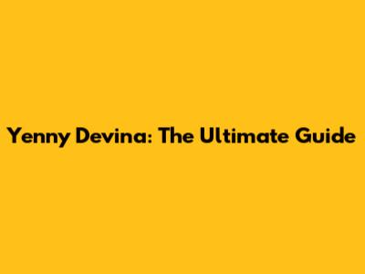 Yenny Devina: The Ultimate Guide