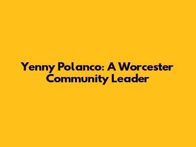 Yenny Polanco: A Worcester Community Leader