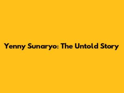 Yenny Sunaryo: The Untold Story