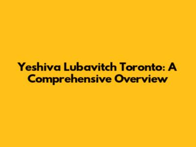 Yeshiva Lubavitch Toronto: A Comprehensive Overview