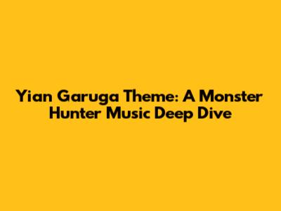 Yian Garuga Theme: A Monster Hunter Music Deep Dive