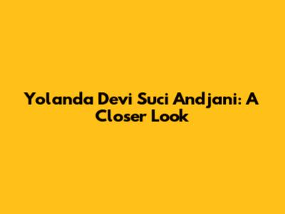 Yolanda Devi Suci Andjani: A Closer Look