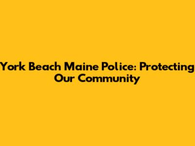 York Beach Maine Police: Protecting Our Community
