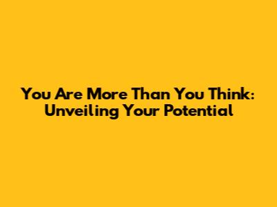 You Are More Than You Think: Unveiling Your Potential