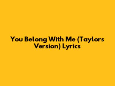 You Belong With Me (Taylor's Version) Lyrics