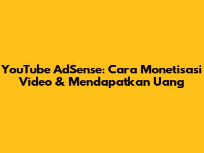YouTube AdSense: Cara Monetisasi Video & Mendapatkan Uang
