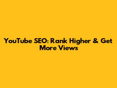 YouTube SEO: Rank Higher & Get More Views