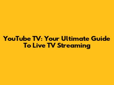 YouTube TV: Your Ultimate Guide To Live TV Streaming