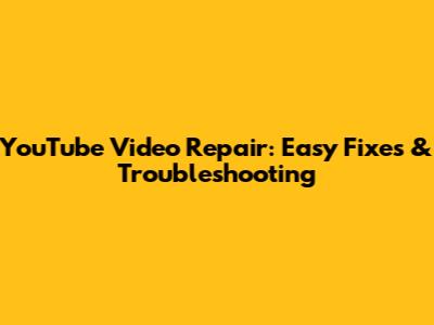 YouTube Video Repair: Easy Fixes & Troubleshooting