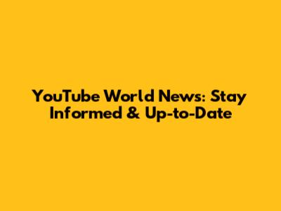 YouTube World News: Stay Informed & Up-to-Date