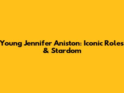 Young Jennifer Aniston: Iconic Roles & Stardom