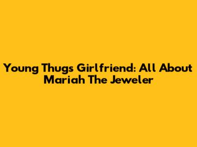 Young Thug's Girlfriend: All About Mariah The Jeweler