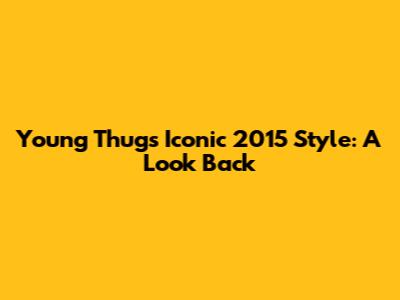 Young Thug's Iconic 2015 Style: A Look Back